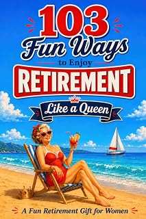 103 Fun Ways to Enjoy Retirement Like a Queen: A Unique Gift for Women Who Refuse to Be Ordinary
