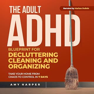 The Adult ADHD Blueprint for Decluttering, Cleaning and Organizing: Take Your Home from Chaos to Control in 7 Days (Overcoming Adult ADHD Challenges)