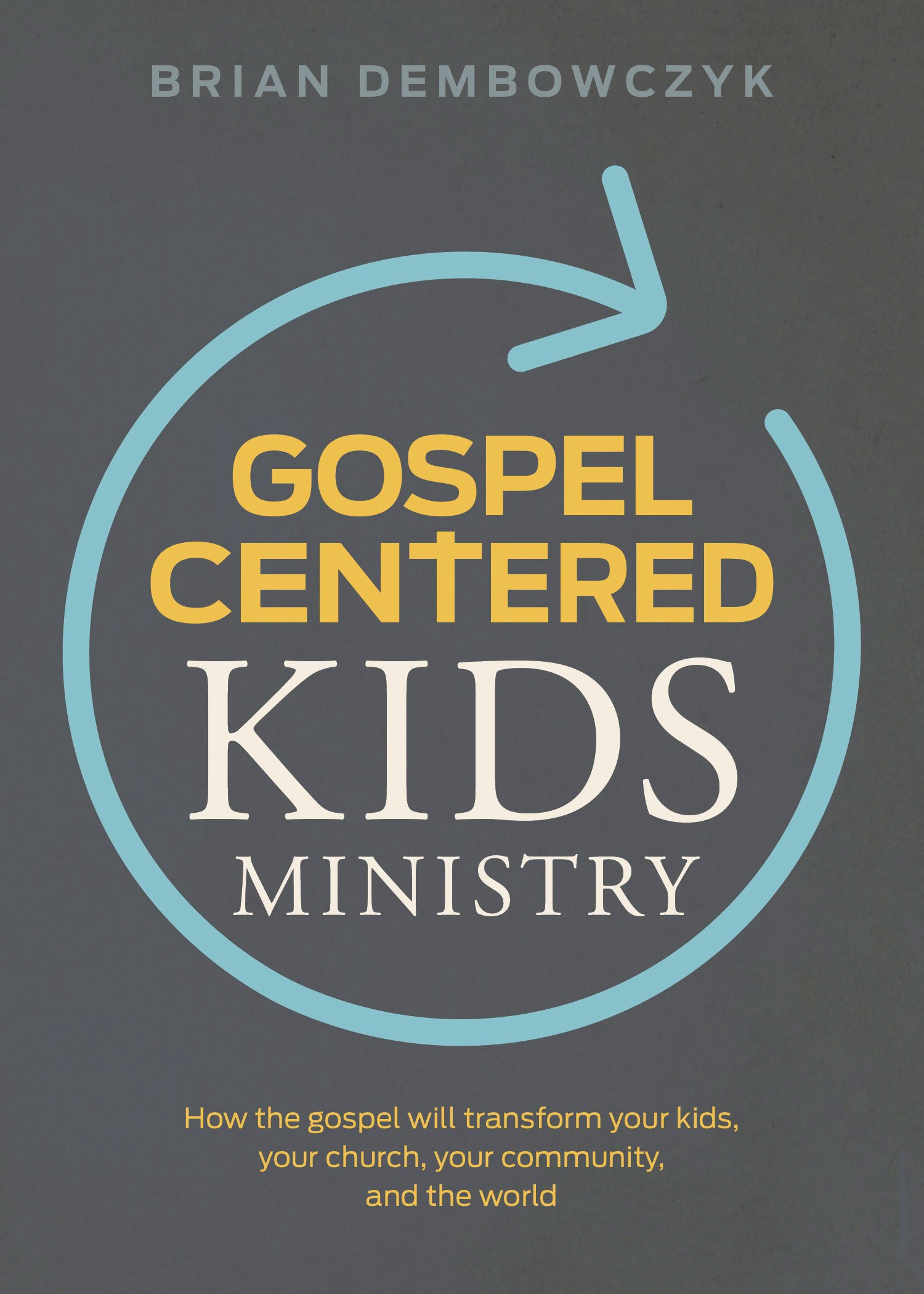 Gospel-Centered Kids Ministry: How the gospel will transform your kids, your chu