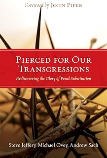 Pierced for Our Transgressions: Rediscovering the Glory of Penal Substitution