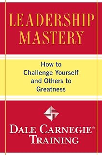 Leadership Mastery: How to Challenge Yourself and Others to Greatness (Dale Carnegie Books)