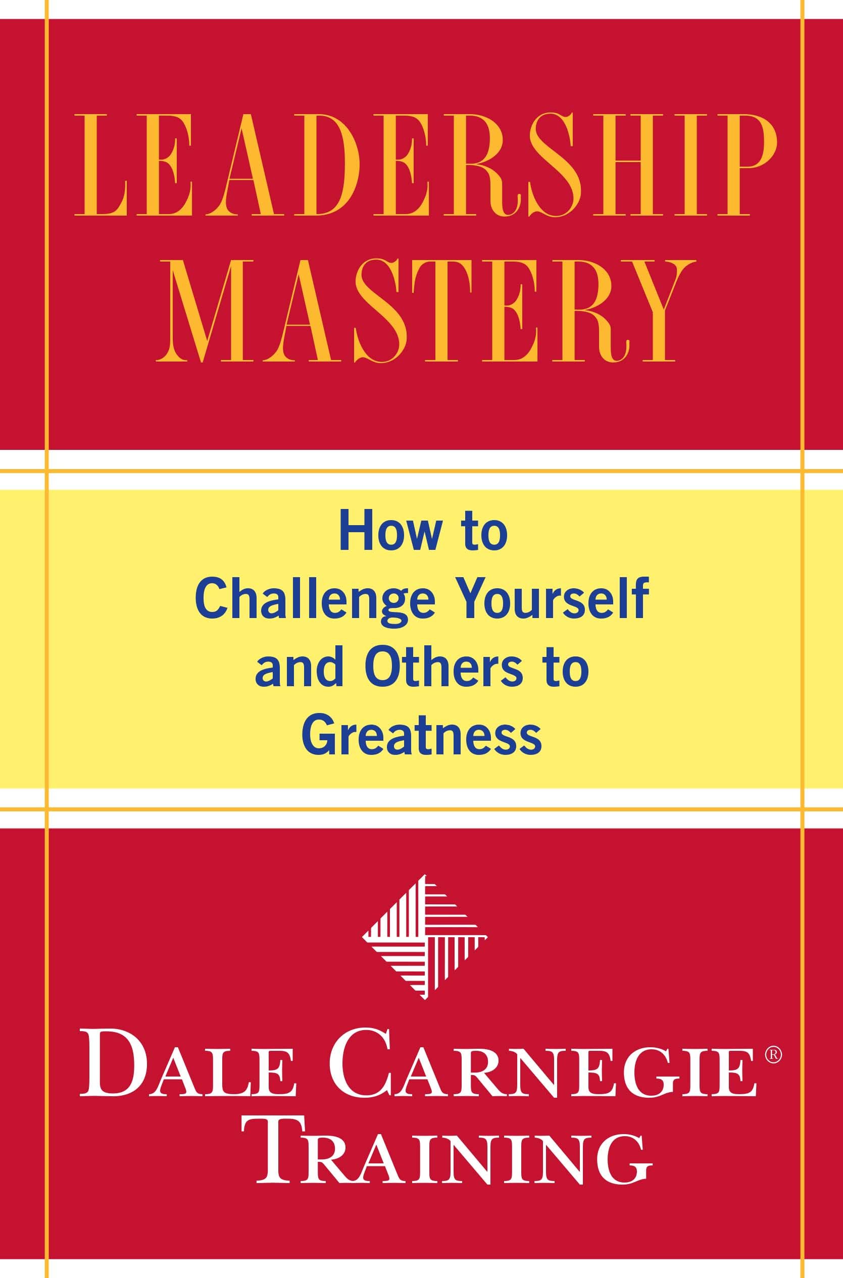 Leadership Mastery: How to Challenge Yourself and Others to Greatness (Dale Carn