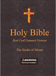 Holy Bible - Best God Damned Version - The Books of Moses: For atheists, agnostics, and fans of religious stupidity
