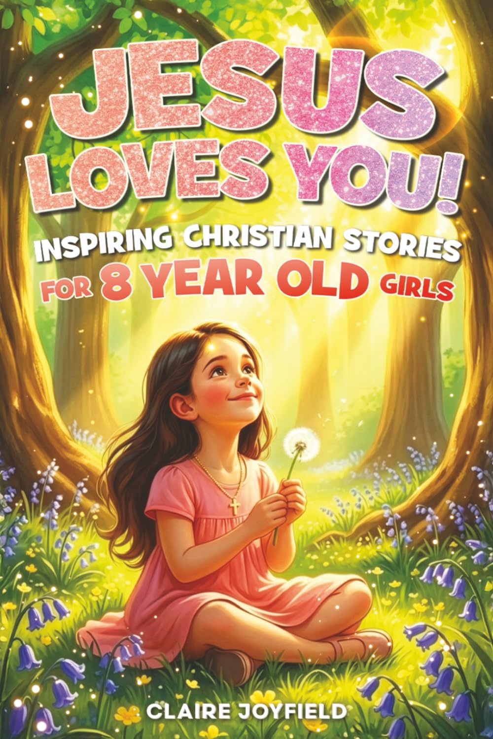 Jesus Loves You! Inspiring Christian Stories for 8-Year-Old Girls: 25 Faith-Fill