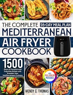 The Complete Mediterranean Air Fryer Cookbook: 1500 Days of Flavorful and Exquisite Dishes with a 28-Day Meal Plan to Broaden Your Mediterranean Culinary Horizon｜Full Color Edition