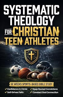 Systematic Theology for Christian Teen Athletes: A 52-Week Sports Bible Study for New & Growing Youth Believers to Build Confidence in Christ, Authentic Faith, & Connection with God [For Boys & Girls]