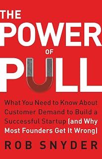 The Power of Pull: What You Need to Know About Customer Demand to Build a Successful Startup (and Why Most Founders Get It Wrong)