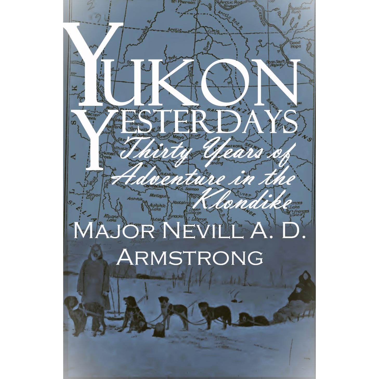 Yukon Yesterdays: 30 Years of Adventure in the Klondike