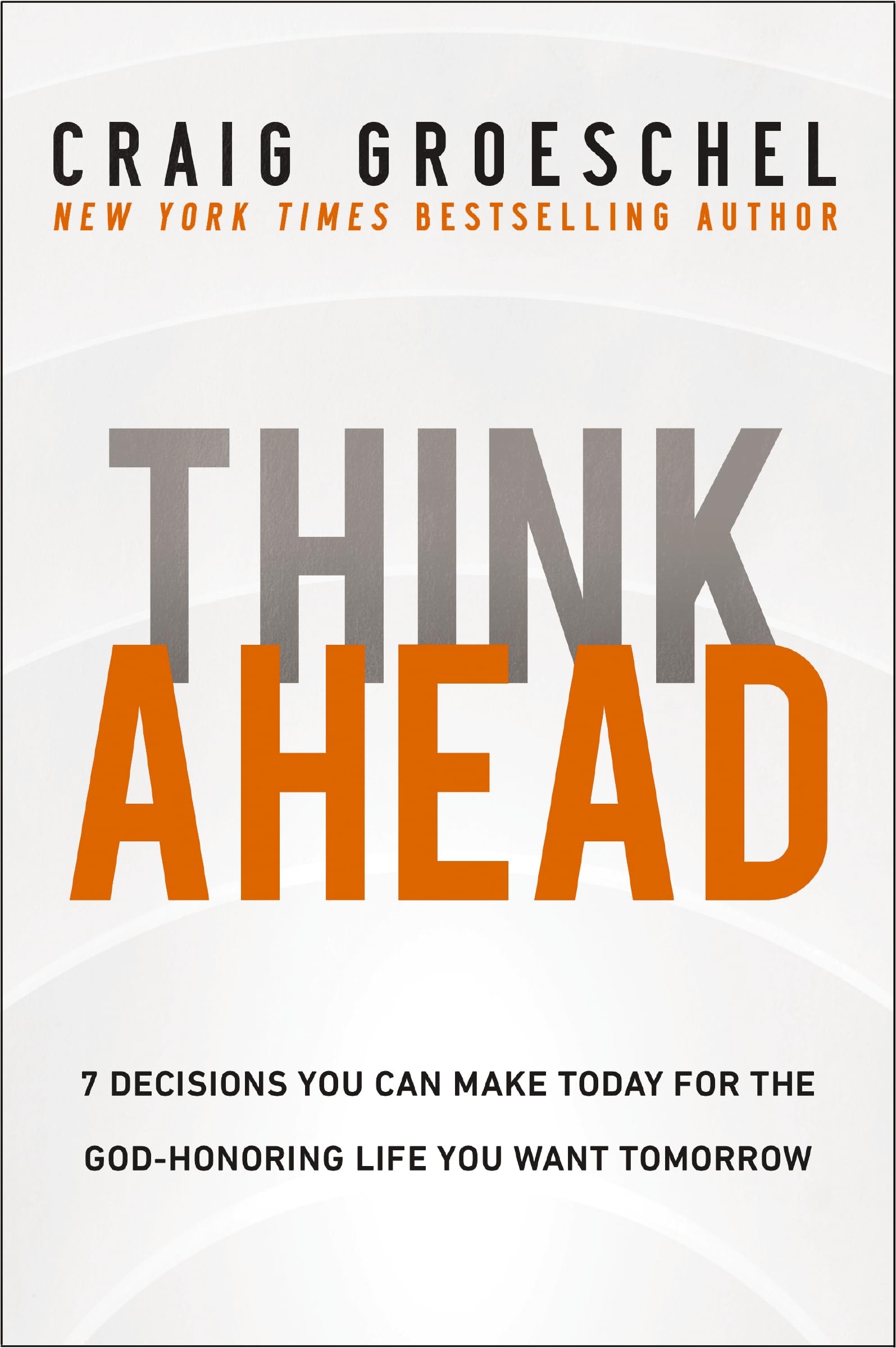 Think Ahead: 7 Decisions You Can Make Today for the God-Honoring Life You Want T