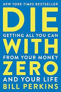 Die With Zero: Getting All You Can from Your Money and Your Life―A Revolutionary Approach to Maximizing Life Experiences Over Accumulating Wealth
