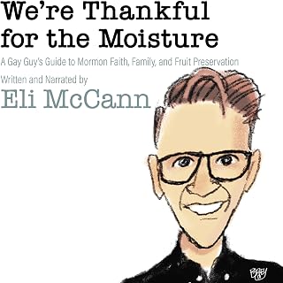 We're Thankful for the Moisture: A Gay Guy's Guide to Mormon Faith, Family, and Fruit Preservation