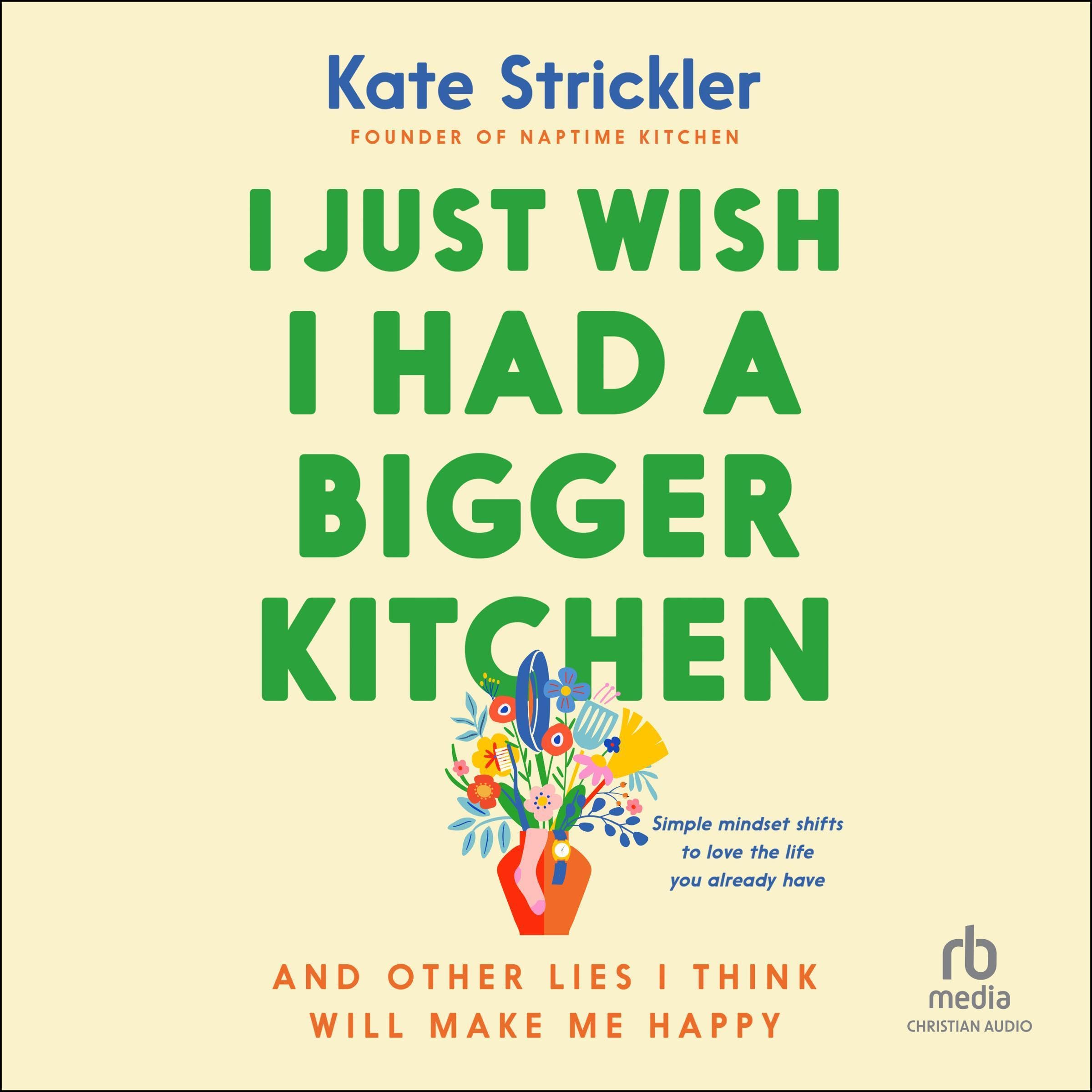 I Just Wish I Had a Bigger Kitchen: And Other Lies I Think Will Make Me Happy