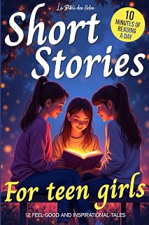 Short Stories for Teen Girls: 12 Feel-Good & Inspirational Tales for Middle and High Schoolers (Ages 12-16) – A Book Every Teenager Should Read