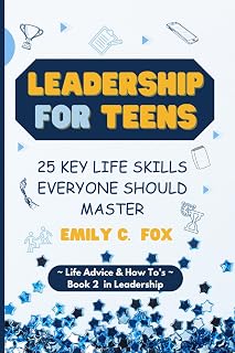 LEADERSHIP FOR TEENS: 25 KEY LIFE SKILLS EVERYONE SHOULD MASTER (Life Advice & How To's)