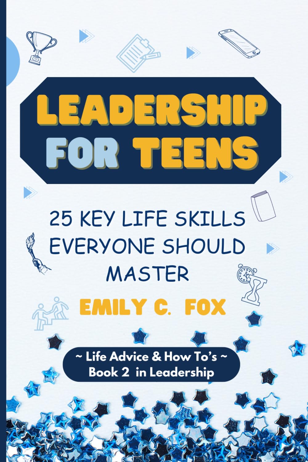 LEADERSHIP FOR TEENS: 25 KEY LIFE SKILLS EVERYONE SHOULD MASTER (Life Advice & H