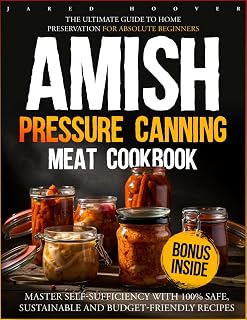 Amish Pressure Canning Meat Cookbook: The Ultimate Guide to Home Preservation for Absolute Beginners | Master Self-Sufficiency with 100% Safe, Sustainable and Budget-Friendly Recipes