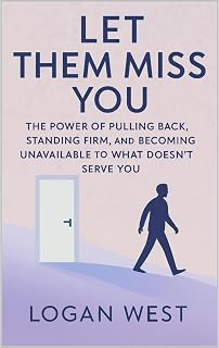 Let Them Miss You: The Power of Pulling Back, Standing Firm, and Becoming Unavailable to What Doesn’t Serve You