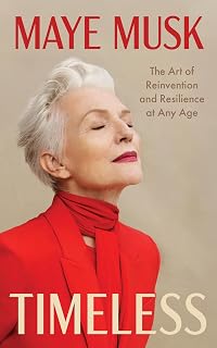Timeless: The Art of Reinvention and Resilience at Any Age – Maye Musk's Empowering Memoir of Reinvention and Thriving on Her Own Terms