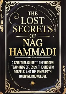 The Lost Secrets of Nag Hammadi: A Spiritual Guide to the Hidden Teachings of Jesus, the Gnostic Gospels, and the Inner Path to Divine Knowledge