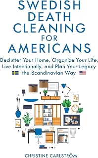 Swedish Death Cleaning for Americans: Declutter Your Home, Organize Your life, Live Intentionally, and Plan Your Legacy the Scandinavian Way