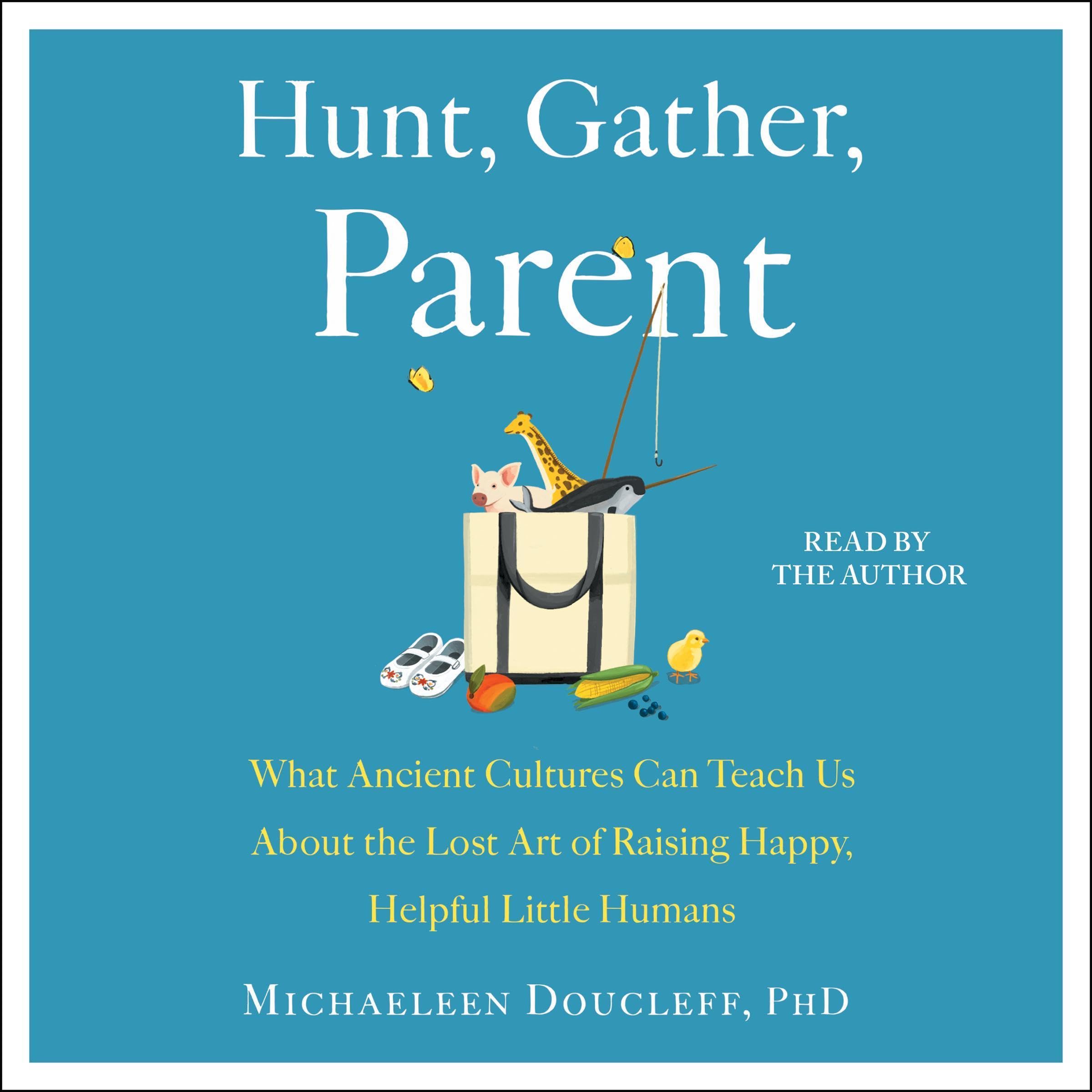 Hunt, Gather, Parent: What Ancient Cultures Can Teach Us About the Lost Art of R