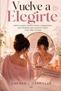 Vuelve a elegirte. Amor propio, límites sanos y autoestima para mujeres que quieren volver a ser ellas mismas (Spanish Edition)