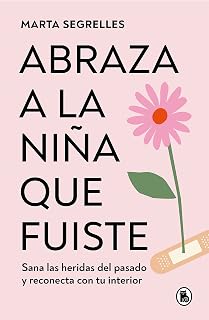 Abraza a la niña que fuiste: Sana las heridas del pasado y reconecta con tu interior / Embrace the Child You Once Were: Sana las heridas del pasado y reconecta con tu interior (Spanish Edition)