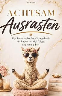 Achtsam Ausrasten: Das humorvolle Anti-Stress-Buch für alle mit viel Alltag und wenig Zen. Ein lustiges Geschenk für Frauen mit Herz und Humor