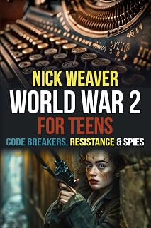 World War 2 for Teens: Codebreakers, Resistance and Spies (Real-Life History for Teens)
