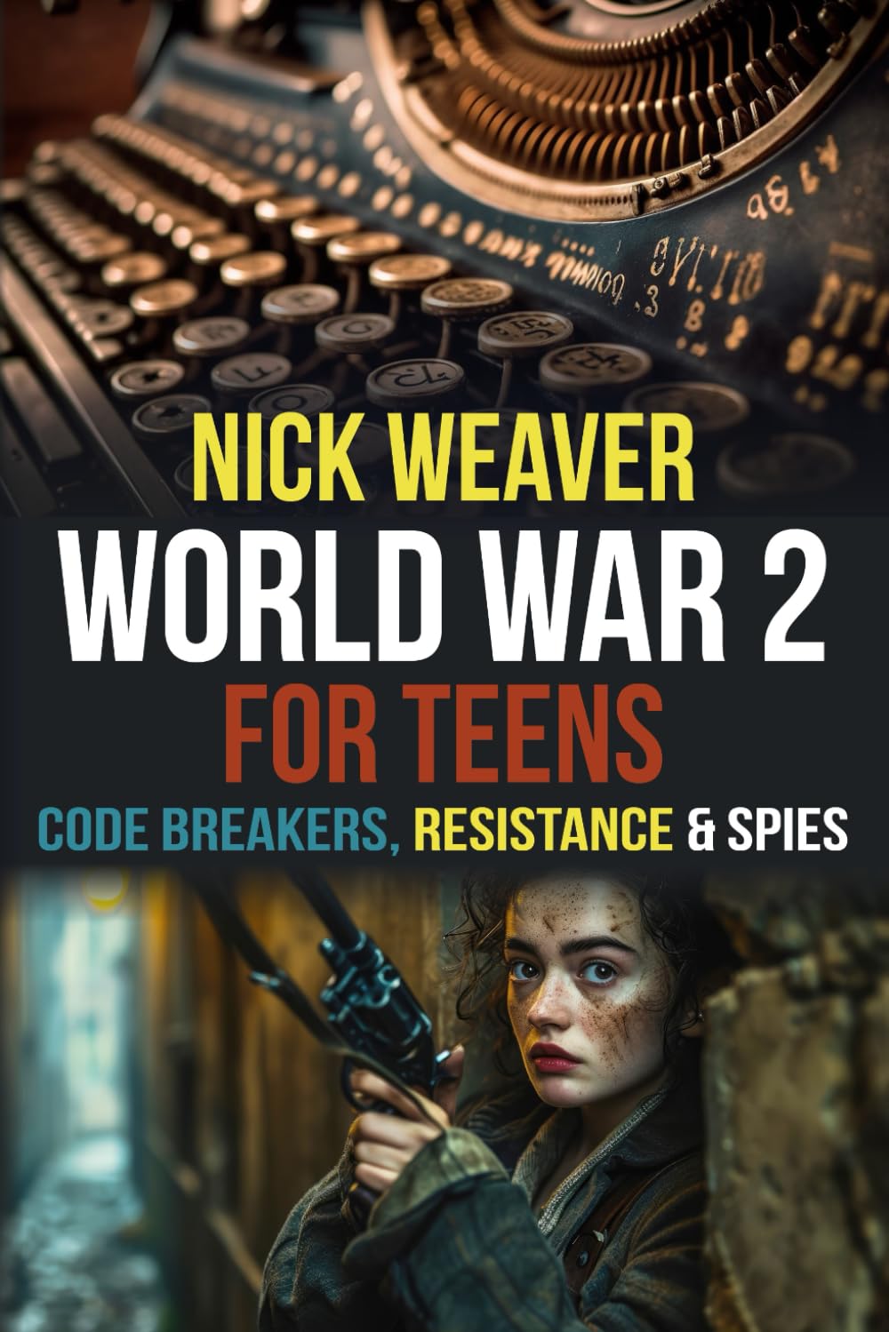 World War 2 for Teens: Codebreakers, Resistance and Spies (Real-Life History for