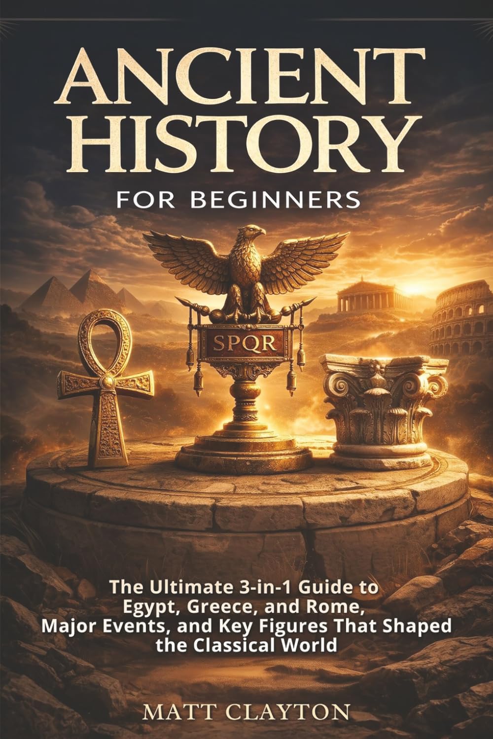 Ancient History for Beginners: The Ultimate 3-in-1 Guide to Egypt, Greece, and R