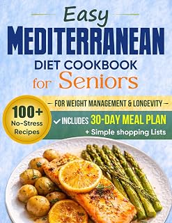 Easy Mediterranean Diet Cookbook for Seniors: 100+ No-Stress Recipes for Weight Management & Longevity - Includes a 30-Day Meal Plan and Simple Shopping Lists