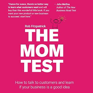 The Mom Test: How to Talk to Customers &amp; Learn If Your Business Is a Good Idea When Everyone Is Lying to You