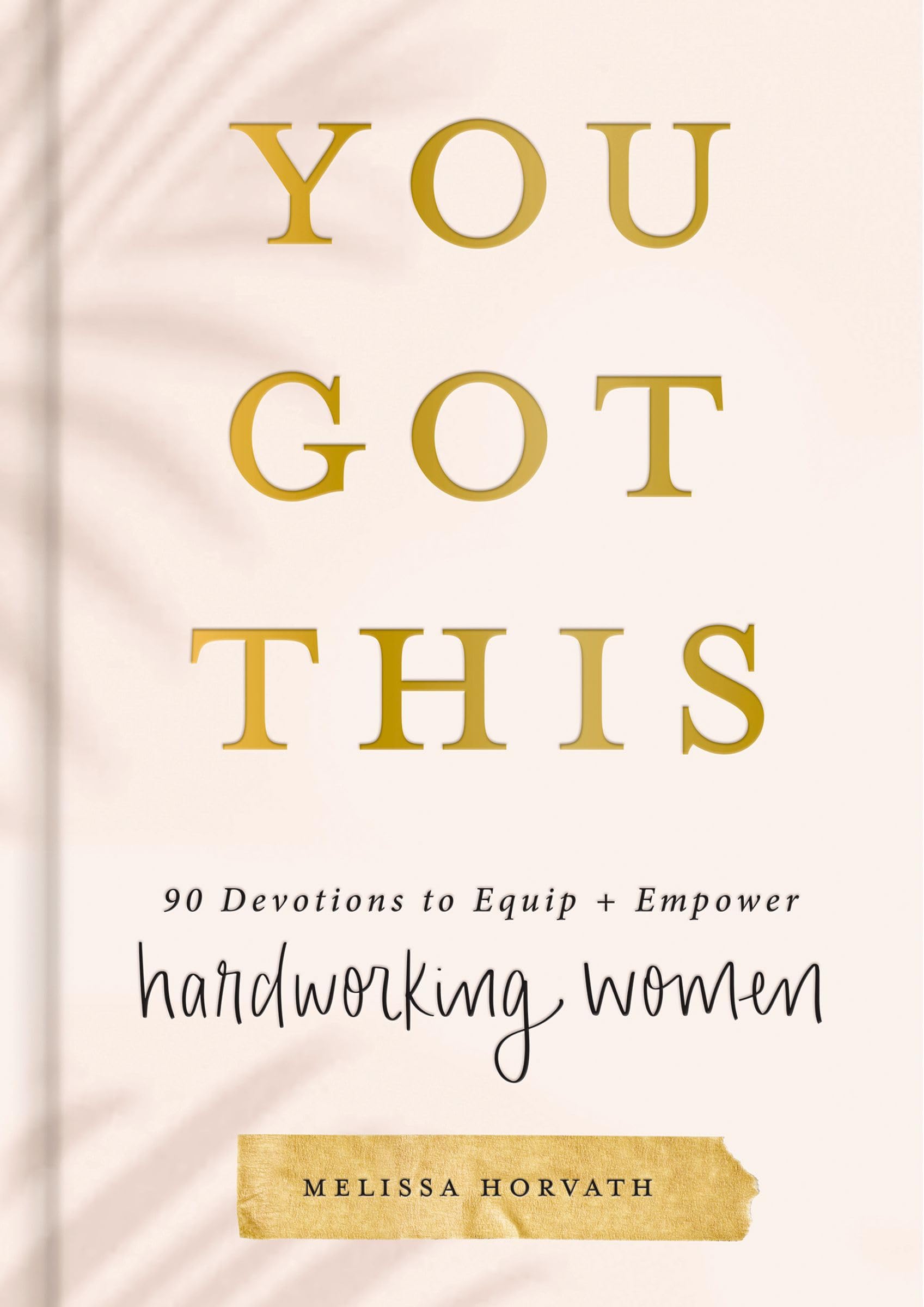 You Got This: 90 Devotions to Equip and Empower Hardworking Women (A 90-Day Devo