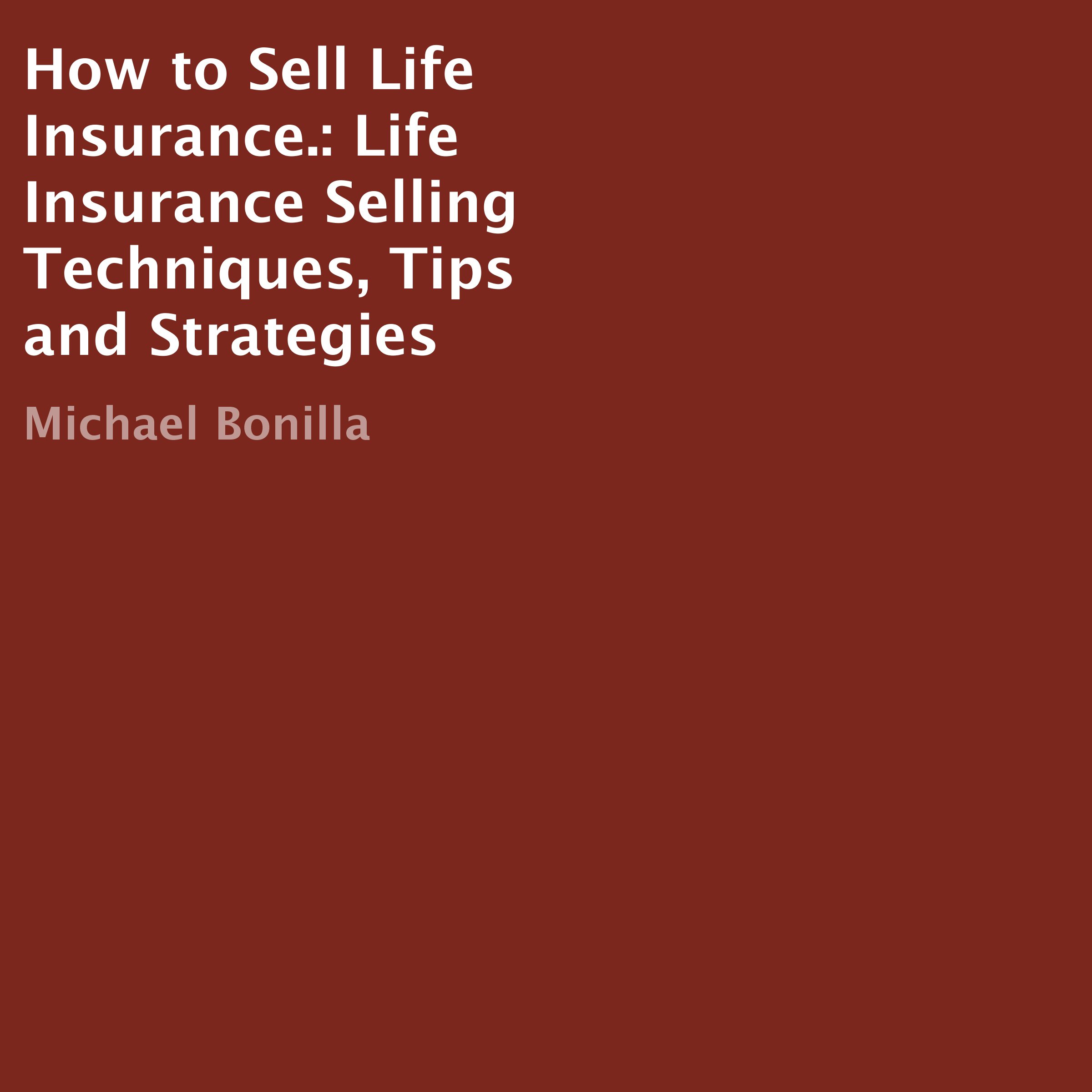 How to Sell Life Insurance.: Life Insurance Selling Techniques, Tips and Strateg