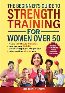 The Beginner's Guide To Strength Training for Women Over 50: Flexible 30 Minute Workouts, Improve Your Mobility, Crush Menopausal Weight Gain and ... Guide to Strength, Wellness & Vitality)