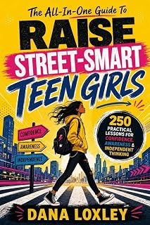 The All-In-One Guide To Raise Street-Smart Teen Girls: 250 Practical Lessons To Navigate Danger, Peer Pressure & Social Media While Building ... & Independence (Safety Books for Teens)