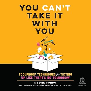 You Can't Take It with You: Foolproof Techniques for Tidying Up Like There's No Tomorrow