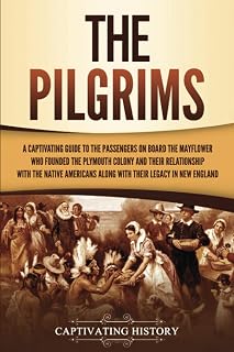 The Pilgrims: A Captivating Guide to the Passengers on Board the Mayflower Who Founded the Plymouth Colony and Their Relationship with the Native ... England (European Exploration and Settlement)