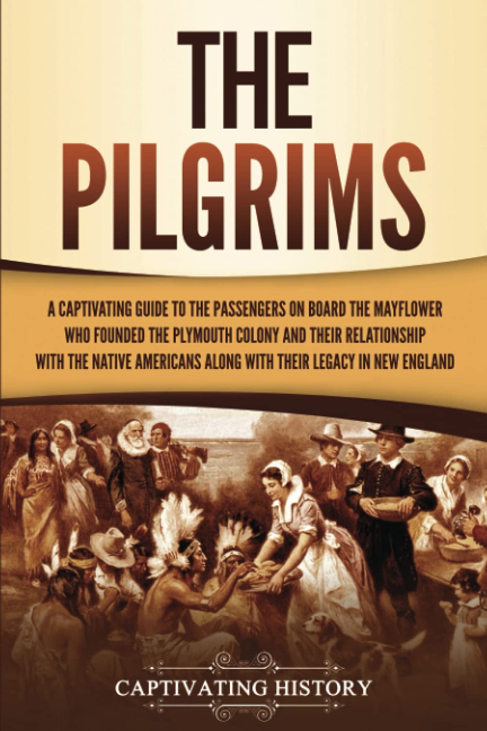 The Pilgrims: A Captivating Guide to the Passengers on Board the Mayflower Who F