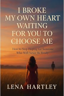 I Broke My Own Heart Waiting for You to Choose Me: How to Stop Hoping for Someone Who Will Never Be Ready
