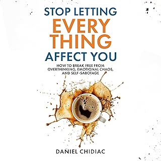 Stop Letting Everything Affect You: How to Break Free from Overthinking, Emotional Chaos, and Self-Sabotage