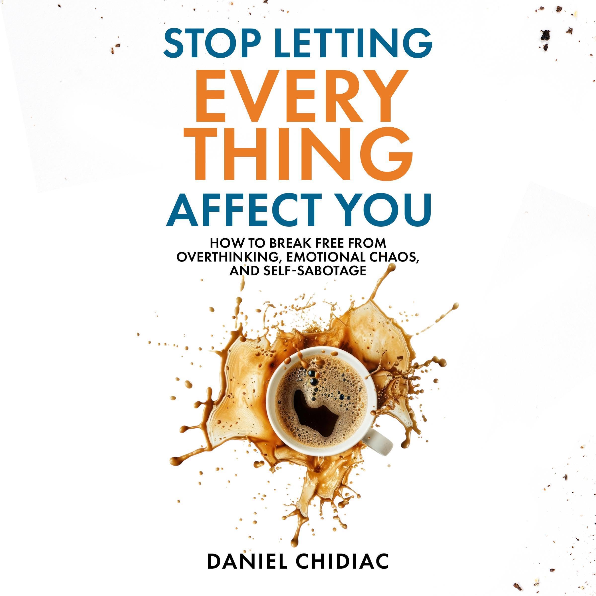 Stop Letting Everything Affect You: How to Break Free from Overthinking, Emotion
