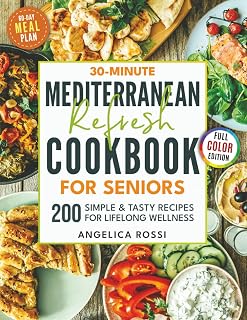 30-Minute Mediterranean Refresh Cookbook for Seniors: 200 Simple & Tasty Recipes for Lifelong Wellness