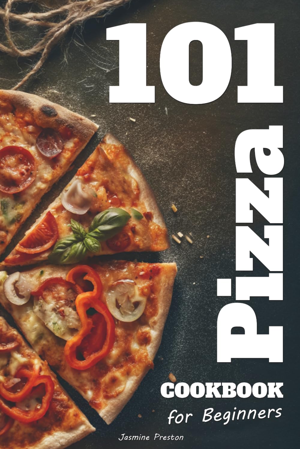 Easy Pizza Cookbook for Beginners: Foolproof Homemade Doughs, Global Flavor Comb