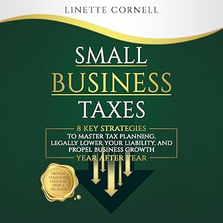 Small Business Taxes: 8 Key Strategies to Master Tax Planning, Legally Lower Your Liability, and Propel Business Growth Year after Year