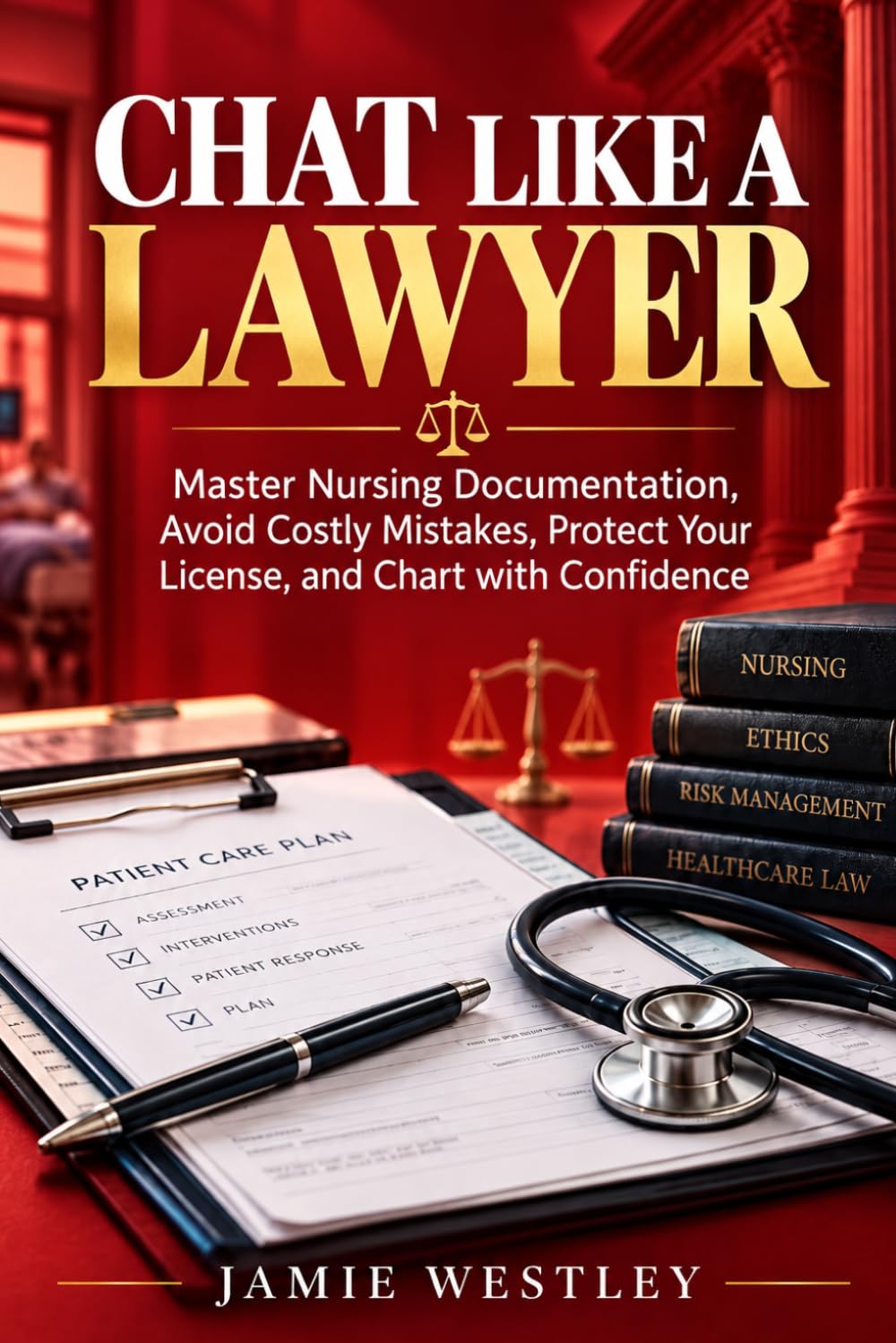 CHAT LIKE A LAWYER: Master Nursing Documentation, Avoid Costly Mistakes, Protect