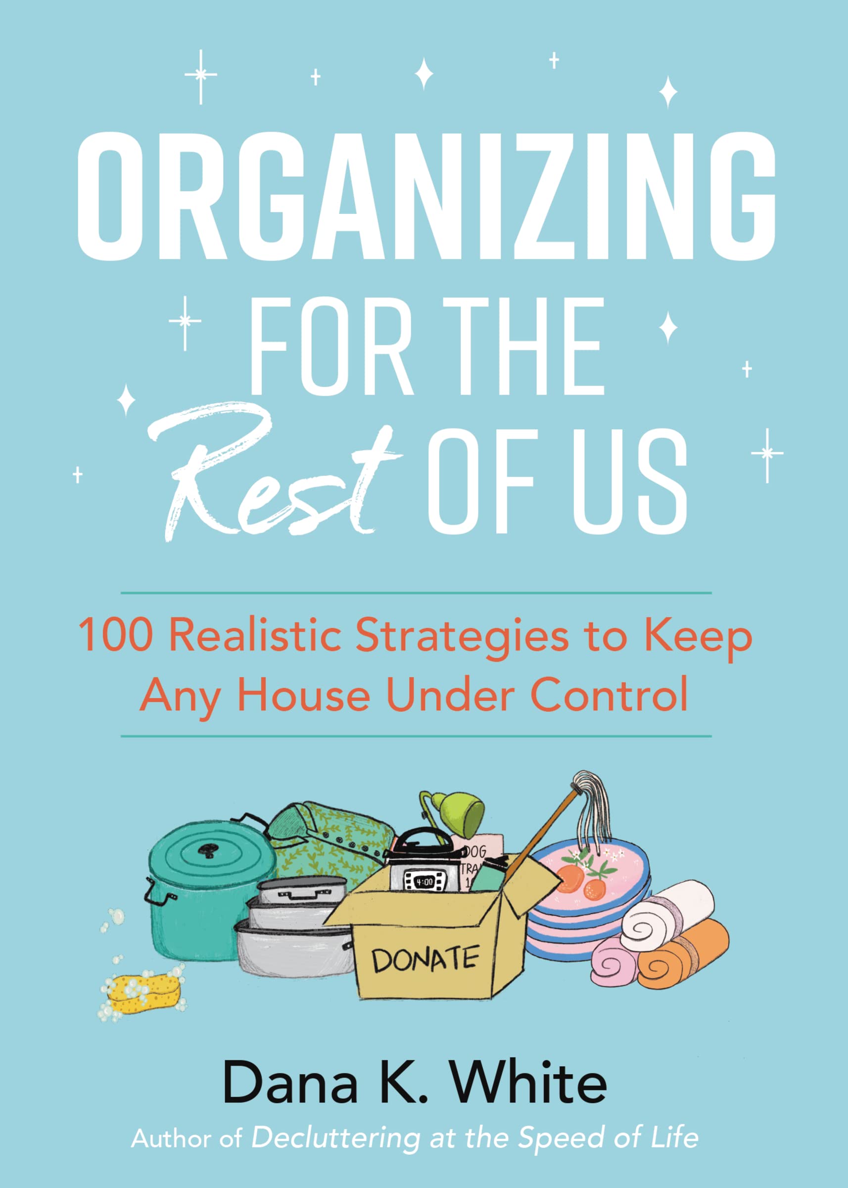 Organizing for the Rest of Us: 100 Realistic Strategies to Keep Any House Under 