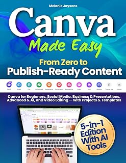 Canva Made Easy - From Zero to Publish-Ready Content: Canva for Beginners, Social Media, Business & Presentations, Advanced & AI, and Video Editing — with Projects & Templates