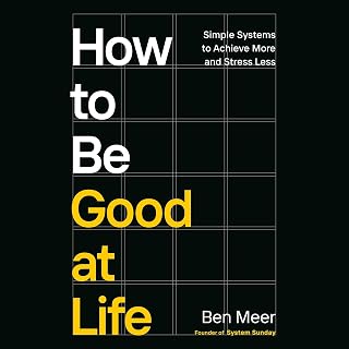 How to Be Good at Life: Simple Systems to Achieve More and Stress Less